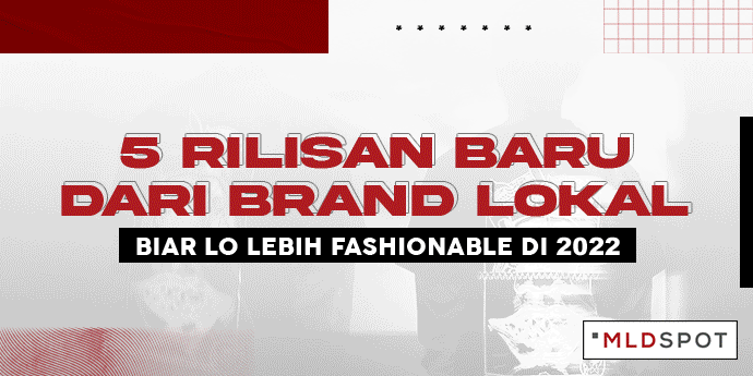 5 Rilisan Baru dari Brand Lokal, Biar Lo Lebih Fashionable di 2022