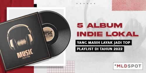 5 Album Indie Lokal yang Masih Layak Jadi Top Playlist Sampai Sekarang!